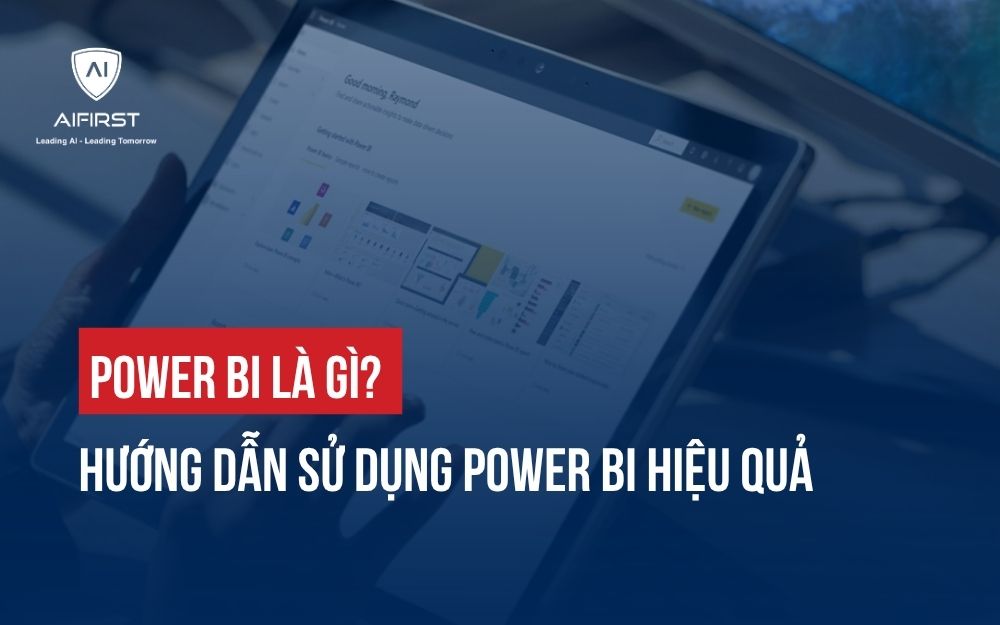 POWER BI LÀ GÌ? CÁCH TRỰC QUAN HOÁ DỮ LIỆU HIỆU QUẢ